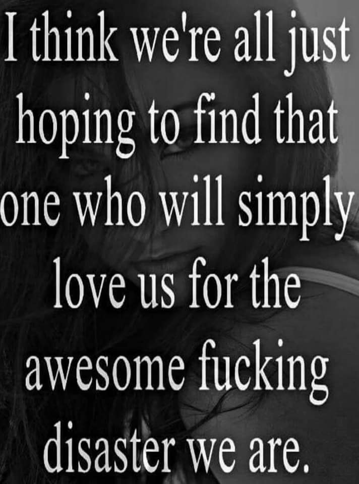 I think we're all just hoping to find that one will simply love us