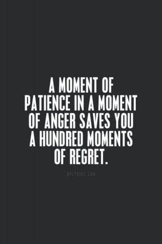 A moment of pitience in a moment of anger saves you a hundred moments of regret